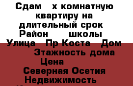 Сдам 2-х комнатную квартиру на длительный срок › Район ­ 26 школы › Улица ­ Пр.Коста › Дом ­ 238 › Этажность дома ­ 9 › Цена ­ 13 000 - Северная Осетия Недвижимость » Квартиры аренда   
